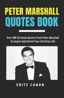 PETER MARSHALL QUOTES BOOK: Over 600 Christian Quotes From Peter Marshall To Inspire And Enrich Your Christian Life B0G6SVKKSY Book Cover