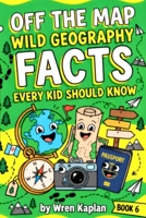 Off the Map: Wild Geography Facts Every Kid Should Know: 90 Wild Geography Facts, Trivia & Map Myths for Curious Kids Ages 7-11 (Wren Kaplan's Curious Kids Facts Books) B0HJQPSS43 Book Cover
