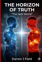 THE HORIZON OF TRUTH - The Split World: A Journey Through Perception, Proof, and the Beliefs We Build B0H2GNGW75 Book Cover