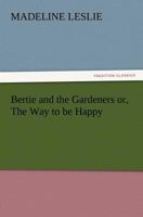 Bertie and the Gardeners; Or, the Way to Be Happy 1517300819 Book Cover