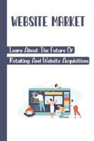 Website Market: Learn About The Future Of Retailing And Website Acquisitions: Website Valuing Method B09CGKTL1N Book Cover