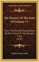 The History Of The State Of Indiana V1: From The Earliest Explorations By The French To The Present Time 1437335004 Book Cover