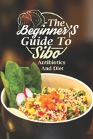 The Beginner'S Guide To Sibo: Antibiotics And Diet: Sibo Diet Plan And Recipes B09FSCCCT2 Book Cover