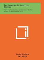 The Shaping Of Inletted Blanks: With Notes On Some Alterations To The Model 70 Winchester Rifle 1258292335 Book Cover