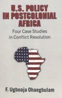 U.S. Policy In Postcolonial Africa: Four Case Studies in Conflict Resolution 0820470910 Book Cover