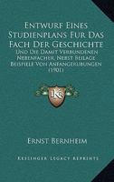 Entwurf Eines Studienplans Fur Das Fach Der Geschichte: Und Die Damit Verbundenen Nebenfacher, Nebst Beilage Beispiele Von Anfangerubungen (1901) 1168318521 Book Cover