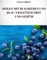 HEILEN MIT BLAUBEEREN UND BLAU-VIOLETTEM OBST UND GEMÜSE: Alle heilenden Eigenschaften und gesundheitlichen Vorteile von Heidelbeeren und blauviolettem Obst und Gemüse (German Edition) B0DPDGQNCR Book Cover