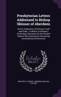 Presbyterian Letters Addressed to Bishop Skinner of Aberdeen: On His Vindication of Primitive Truth and Order; To Which Is Prefixed a Preliminary Discourse on the Present State of the Controversy Conc 0530302284 Book Cover