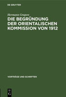 Die Begründung Der Orientalischen Kommission Von 1912: Aus Der Geschichte Der Akademie in Den Letzten 50 Jahren 3112558537 Book Cover