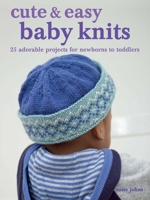 Cute & Easy Baby Knits: 25 adorable projects for newborns to toddlers 1800652232 Book Cover