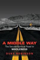 A Middle Way: The Secular/Spiritual Road to Wholeness 1495201112 Book Cover