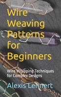 Wire Weaving Patterns for Beginners: Wire Wrapping Techniques for Complex Designs B0C9S3G651 Book Cover