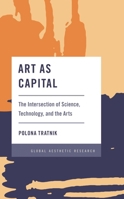 Art as Capital: The Intersection of Science, Technology, and the Arts 1538154226 Book Cover