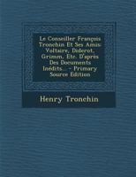 Le Conseiller François Tronchin Et Ses Amis: Voltaire, Diderot, Grimm, Etc. D'après Des Documents Inédits... 2329359772 Book Cover