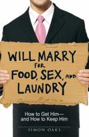 Will Marry for Food, Sex, and Laundry: How to Get Him - and How to Keep Him 1598697900 Book Cover