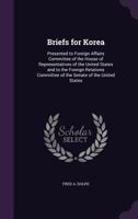 Briefs for Korea: Presented to Foreign Affairs Committee of the House of Representatives of the United States and to the Foreign Relations Committee of the Senate of the United States 1355163617 Book Cover