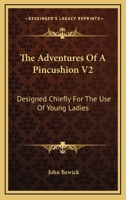 The Adventures Of A Pincushion V2: Designed Chiefly For The Use Of Young Ladies 0548408068 Book Cover