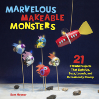 Marvelous Makeable Monsters: 21 STEAM Projects That Light Up, Buzz, Launch, and Occasionally Chomp 0760361010 Book Cover