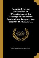 Nouveau Syst�me d'�ducation Et d'Enseignement, Ou l'Enseignement Mutuel Appliqu� Aux Langues, Aux Sciences Et Aux Arts...... 0341592994 Book Cover