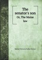 The Senator's Son: Or, the Maine Law 1011909235 Book Cover