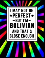 I May Not Be Perfect But I'm Bolivian And That's Close Enough: Funny Bolivian Notebook 100 Pages 8.5x11 Bolivia Gifts 1672382157 Book Cover