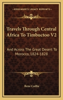 Travels Through Central Africa To Timbuctoo V2: And Across The Great Desert To Morocco, 1824-1828 1163305936 Book Cover