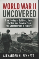 World War II Uncovered: True Stories of Soldiers, Spies, Battles, and Survival from the Greatest War in History (WWII Chronicles: War, Power, and Survival) B0F5N8KQRT Book Cover