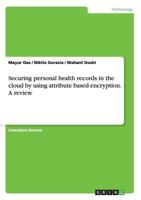 Securing personal health records in the cloud by using attribute based encryption. A review 3668137994 Book Cover
