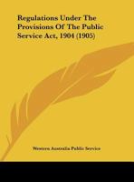 Regulations Under the Provisions of the Public Service Act, 1904 (Classic Reprint) 1437039103 Book Cover
