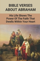 Bible Verses About Abraham: His Life Shows The Power Of The Faith That Dwells Within Your Heart: Abraham Father Of Faith Bible Verse B098S3Z9LY Book Cover