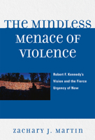 The Mindless Menace of Violence: Robert F. Kennedy's Vision and the Fierce Urgency of Now 076184449X Book Cover
