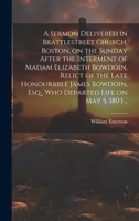 A Sermon Delivered in Brattlestreet Church, Boston, on the Sunday After the Interment of Madam Elizabeth Bowdoin, Relict of the Late Honourable James Bowdoin, Esq., Who Departed Life on May 5, 1803 .. 1020508981 Book Cover