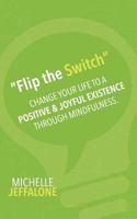 Flip the Switch: Change Your Life to a Positive & Joyful Existence Through Mindfulness 1546375716 Book Cover