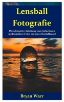 Lensball Fotografie: Die ultimative Anleitung zum Aufnehmen spektakulärer Fotos mit einer Kristallkugel (German Edition) 1673300006 Book Cover