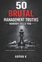 50 Brutal Management Truths Nobody Tells You: Hard Lessons About Leadership, Work, and Success (The 50s) B0GSHQTQ1Z Book Cover