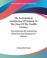 The Ecclesiastical Architecture of Ireland, to the Close of the Twelfth Century: Accompanied by Interesting Historical and Antiquarian Notices 1163275204 Book Cover