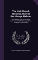 The Irish Church Missions and the Rev. George Webster: The Complete Copy of the Whole Documents, and the Correspondence Relating to the Charges 1355671906 Book Cover