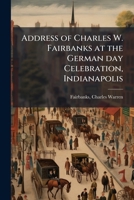 Address of Charles W. Fairbanks at the German Day Celebration, Indianapolis 1149845163 Book Cover