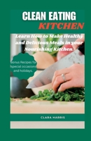 CLEAN EATING KITCHEN: Learn How to Make Healthy and Delicious Meals in your Nourishing Kitchen. B0C1HZYQDS Book Cover