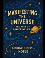 Manifesting the Universe: The Arts of Universal Laws B0F67D7L3Q Book Cover