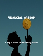 Financial Wisdom: A Boy'S Guide To Mastering Money B0FQ2PGPB3 Book Cover
