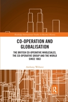 Co-Operation and Globalisation: The British Co-Operative Wholesales, the Co-Operative Group and the World Since 1863 0367786680 Book Cover