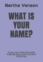 WHAT IS YOUR NAME?: FULFILLING YOU GOD-GIVEN PURPOSE AND LIVING LIFE WITH POTENTIAL B08M8DGRZ1 Book Cover
