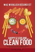 Abnehmen: Happy & schlank mit Clean Food: Wie man sich gesund ernährt und ohne Diät abnimmt (Was wirklich gesund ist) 1515102971 Book Cover