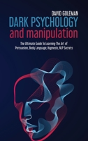 Dark Psychology and Manipulation: The Ultimate Guide to Learning the Art of Persuasion, Body Language, Hypnosis, Nlp Secrets 1802082026 Book Cover