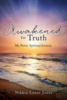 Awakened to Truth: My Poetic Spiritual Journey 1662842813 Book Cover