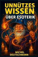 Unnützes Wissen über Esoterik: „Für Klugscheißer, Erleuchtete und alle dazwischen“ (German Edition) B0G6JHFBRN Book Cover