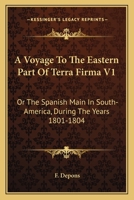 A Voyage To The Eastern Part Of Terra Firma V1: Or The Spanish Main In South-America, During The Years 1801-1804 1163097888 Book Cover