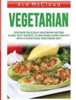 Vegetarian: Discover Delicious Vegetarian Recipes Along With Secrets To Becoming Super Healthy With A Nutritious Vegetarian Diet 1640480811 Book Cover