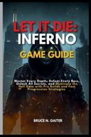 LET IT DIE: INFERNO GAME GUIDE: Master Every Depth, Defeat Every Boss, Unlock All Secrets, and Dominate the Hell Gate with Pro Builds and Fast Progression Strategies B0G56GQV77 Book Cover